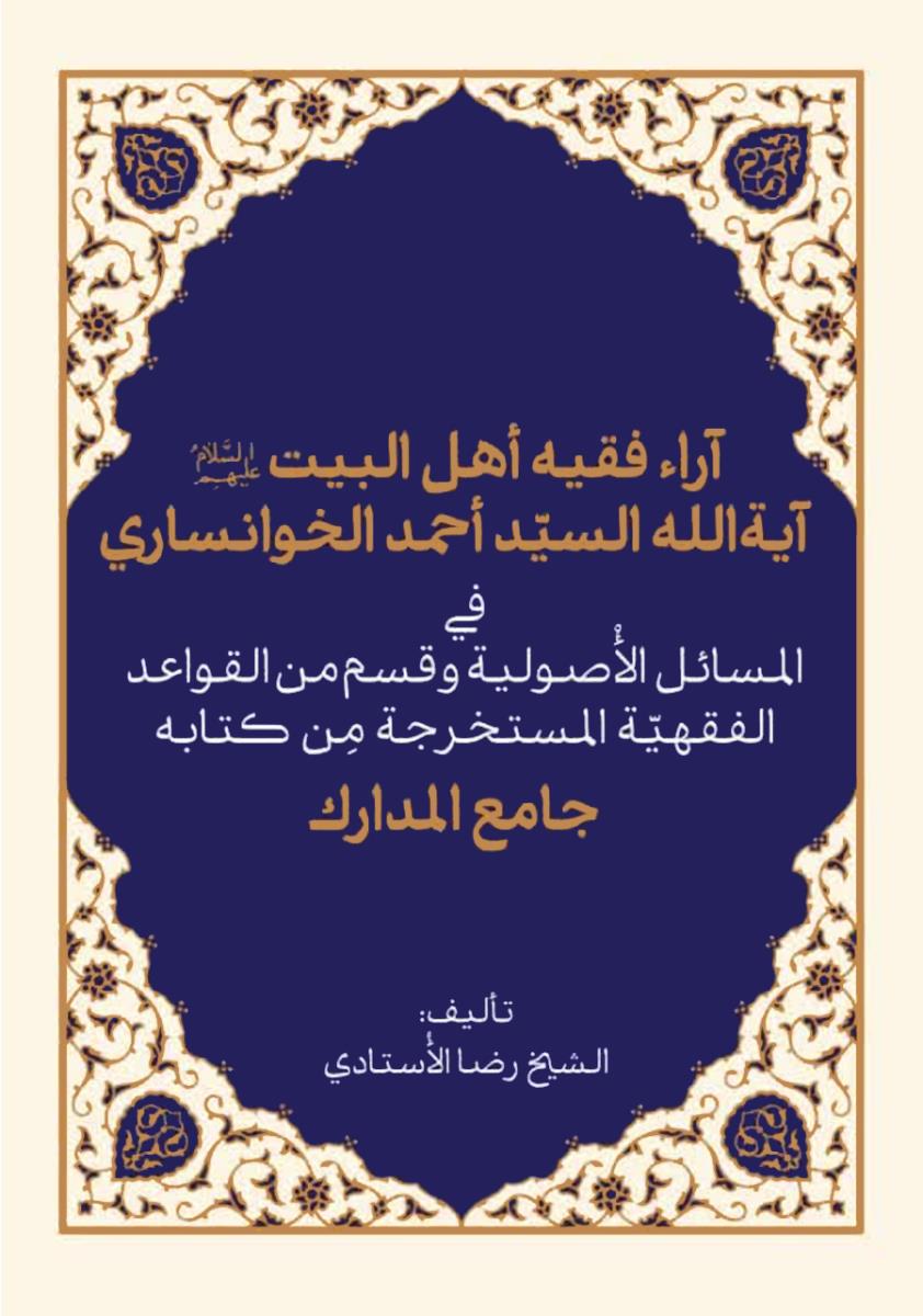 اراء فقيه اهل البيت(ع) اية الله الخوانساري في المسائل الاصولية وقسم من القواعد الفقهية المستخرجة من كتابه جامع المدارك