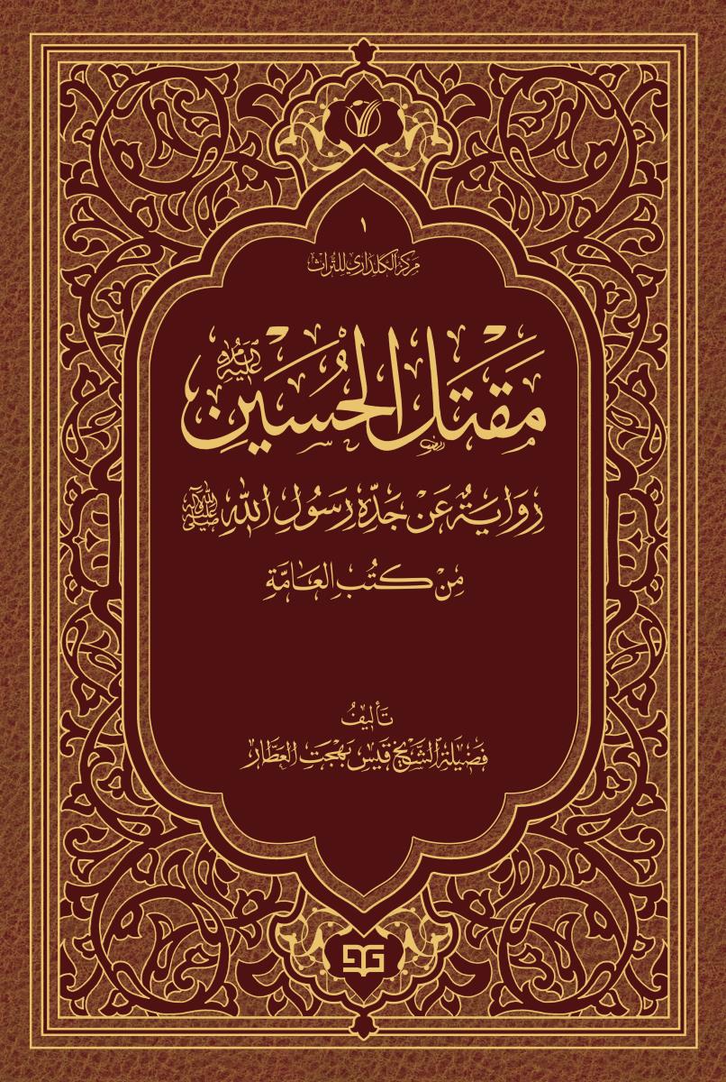 مقتل الحسین (ع) روایة عن جده رسول الله (ص) من کتب العامة - موسوعة الاعمال الکاملة للشیخ قیس بهجة العطار 01